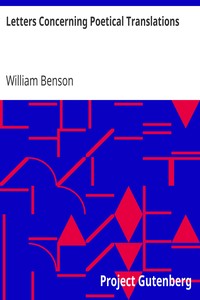 Letters Concerning Poetical Translations
And Virgil's and Milton's Arts of Verse, &c. by William Benson