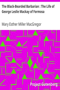 The Black-Bearded Barbarian : The Life of George Leslie Mackay of Formosa by Mary Esther Miller MacGregor