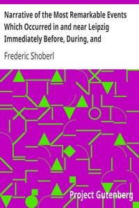 Narrative of the Most Remarkable Events Which Occurred in and near Leipzig Immediately Before, During, and Subsequent to, the Sanguinary Series of Engagements Between the Allied Armies of the French, from the 14th to the 19th October, 1813 by Frederic Shoberl