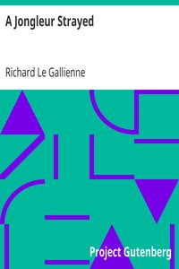A Jongleur Strayed
Verses on Love and Other Matters Sacred and Profane by Richard Le Gallienne