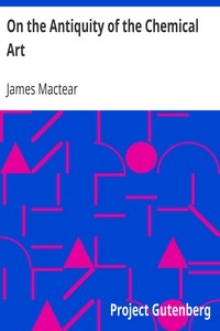 On the Antiquity of the Chemical Art by James Mactear