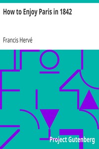 How to Enjoy Paris in 1842
Intended to Serve as a Companion and Monitor, Containing
Historical, Political, Commercial, Artistical, Theatrical
And Statistical Information by Francis Hervé