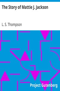 The Story of Mattie J. Jackson
Her Parentage—Experience of Eighteen years in Slavery—Incidents during the War—Her Escape from Slavery by L. S. (Lucy S.) Thompson