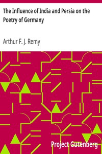 The Influence of India and Persia on the Poetry of Germany by Arthur F. J. Remy