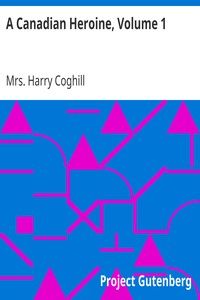 A Canadian Heroine, Volume 1
A Novel by Harry Coghill