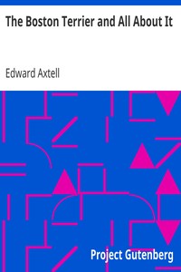 The Boston Terrier and All About It
A Practical, Scientific, and Up to Date Guide to the Breeding of the American Dog by Edward Axtell