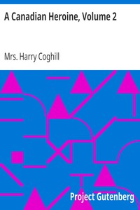 A Canadian Heroine, Volume 2
A Novel by Harry Coghill