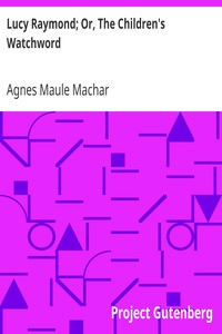 Lucy Raymond; Or, The Children's Watchword by Agnes Maule Machar