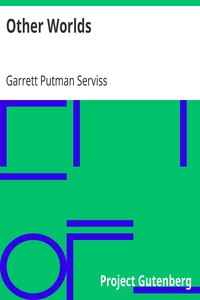 Other Worlds
Their Nature, Possibilities and Habitability in the Light of the Latest Discoveries by Garrett Putman Serviss