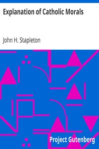 Explanation of Catholic Morals
A Concise, Reasoned, and Popular Exposition of Catholic Morals by John H. (John Henry) Stapleton