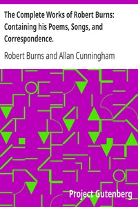 The Complete Works of Robert Burns: Containing his Poems, Songs, and Correspondence.
With a New Life of the Poet, and Notices, Critical and Biographical by Allan Cunningham by Robert Burns