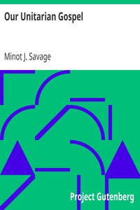 Our Unitarian Gospel by Minot J. (Minot Judson) Savage
