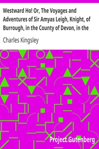 Westward Ho! Or, The Voyages and Adventures of Sir Amyas Leigh, Knight, of Burrough, in the County of Devon, in the Reign of Her Most Glorious Majesty Queen Elizabeth by Charles Kingsley