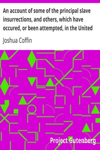 An account of some of the principal slave insurrections, and others, which have occured, or been attempted, in the United States and elsewhere, during the last two centuries. by Joshua Coffin