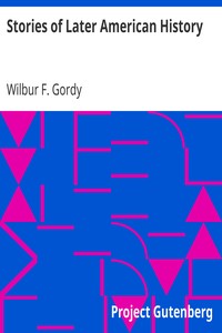 Stories of Later American History by Wilbur F. (Wilbur Fisk) Gordy