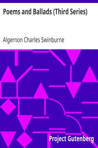 Poems and Ballads (Third Series)
Taken from The Collected Poetical Works of Algernon Charles
Swinburne—Vol. III by Algernon Charles Swinburne