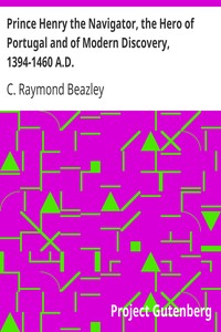 Prince Henry the Navigator, the Hero of Portugal and of Modern Discovery, 1394-1460 A.D.
With an Account of Geographical Progress Throughout the Middle Ages As the Preparation for His Work. by C. Raymond (Charles Raymond) Beazley