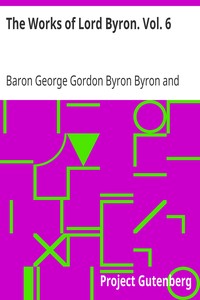 The Works of Lord Byron. Vol. 6 by George Gordon Byron Byron