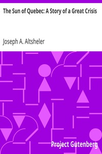 The Sun of Quebec: A Story of a Great Crisis by Joseph A. (Joseph Alexander) Altsheler