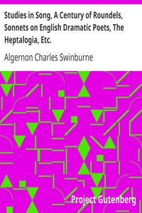 Studies in Song, A Century of Roundels, Sonnets on English Dramatic Poets, The Heptalogia, Etc.
From Swinburne's Poems Volume V. by Algernon Charles Swinburne