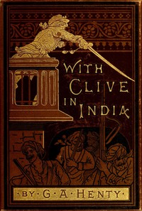 With Clive in India; Or, The Beginnings of an Empire by G. A. (George Alfred) Henty