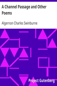 A Channel Passage and Other Poems
Taken from The Collected Poetical Works of Algernon Charles
Swinburne—Vol VI by Algernon Charles Swinburne