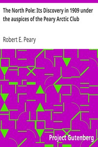 The North Pole: Its Discovery in 1909 under the auspices of the Peary Arctic Club by Robert E. (Robert Edwin) Peary