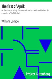 The first of April; $b or, The triumphs of folly
A poem dedicated to a celebrated duchess. By the author of The Diaboliad. by William Combe