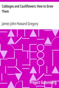 Cabbages and Cauliflowers: How to Grow Them
A Practical Treatise, Giving Full Details On Every Point,
Including Keeping And Marketing The Crop by James John Howard Gregory