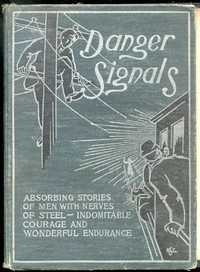 Danger signals : $b Remarkable, exciting and unique examples of the bravery, daring and stoicism in the midst of danger of train dispatchers and railroad engineers by John A. (John Alexander) Hill