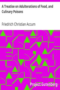 A Treatise on Adulterations of Food, and Culinary Poisons
Exhibiting the Fraudulent Sophistications of Bread, Beer, Wine, Spiritous Liquors, Tea, Coffee, Cream, Confectionery, Vinegar, Mustard, Pepper, Cheese, Olive Oil, Pickles, and Other Articles Employed in Domestic Economy by Friedrich Christian Accum