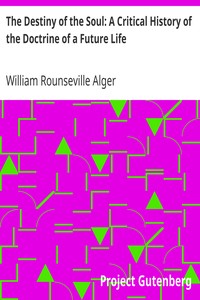 The Destiny of the Soul: A Critical History of the Doctrine of a Future Life by William Rounseville Alger