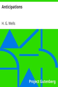 Anticipations
Of the Reaction of Mechanical and Scientific Progress upon Human life and Thought by H. G. Wells