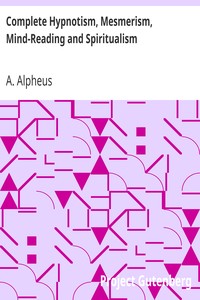 Complete Hypnotism, Mesmerism, Mind-Reading and Spiritualism
How to Hypnotize: Being an Exhaustive and Practical System of Method, Application, and Use by A. Alpheus