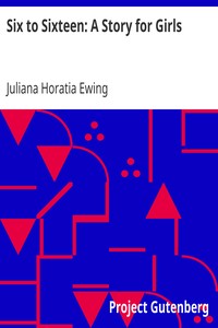 Six to Sixteen: A Story for Girls by Juliana Horatia Ewing