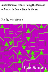 A Gentleman of France: Being the Memoirs of Gaston de Bonne Sieur de Marsac by Stanley John Weyman