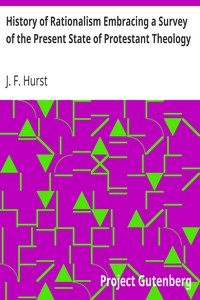 History of Rationalism Embracing a Survey of the Present State of Protestant Theology by J. F. (John Fletcher) Hurst
