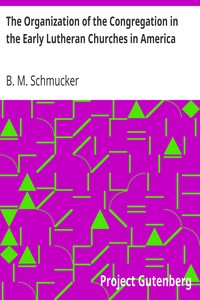 The Organization of the Congregation in the Early Lutheran Churches in America by B. M. (Beale Melanchthon) Schmucker