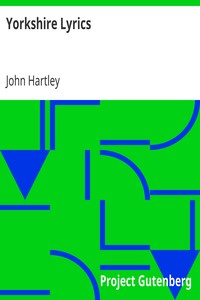 Yorkshire Lyrics
Poems written in the Dialect as Spoken in the West Riding of Yorkshire. To which are added a Selection of Fugitive Verses not in the Dialect by John Hartley