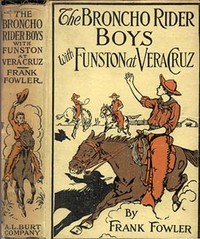 The Broncho Rider Boys with Funston at Vera Cruz
Or, Upholding the Honor of the Stars and Stripes by Frank Fowler