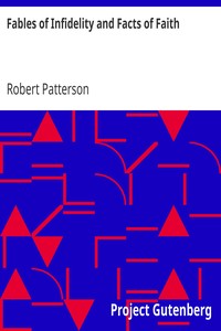 Fables of Infidelity and Facts of Faith
Being an Examination of the Evidences of Infidelity by Robert Patterson