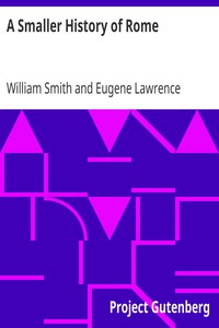 A Smaller History of Rome
from the Earliest Times to the Establishment of the Empire by William Smith