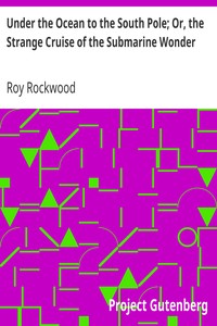 Under the Ocean to the South Pole; Or, the Strange Cruise of the Submarine Wonder by Roy Rockwood