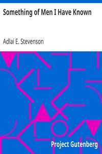 Something of Men I Have Known
With Some Papers of a General Nature, Political, Historical, and Retrospective by Adlai E. (Adlai Ewing) Stevenson