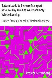 'Return Loads' to Increase Transport Resources by Avoiding Waste of Empty Vehicle Running. by United States. Council of National Defense. Highways Transport Committee