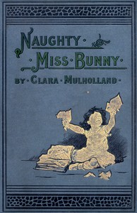 Naughty Miss Bunny
A Story for Little Children by Clara Mulholland