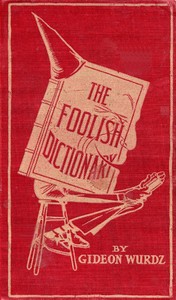 The Foolish Dictionary
An exhausting work of reference to un-certain English words, their origin, meaning, legitimate and illegitimate use, confused by a few pictures [not included] by Gideon Wurdz