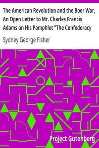 The American Revolution and the Boer War, An Open Letter to Mr. Charles Francis Adams on His Pamphlet "The Confederacy and the Transvaal" by Sydney George Fisher