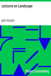 Lectures on Landscape
Delivered at Oxford in Lent Term, 1871 by John Ruskin