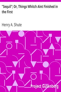 "Sequil"; Or, Things Whitch Aint Finished in the First by Henry A. (Henry Augustus) Shute